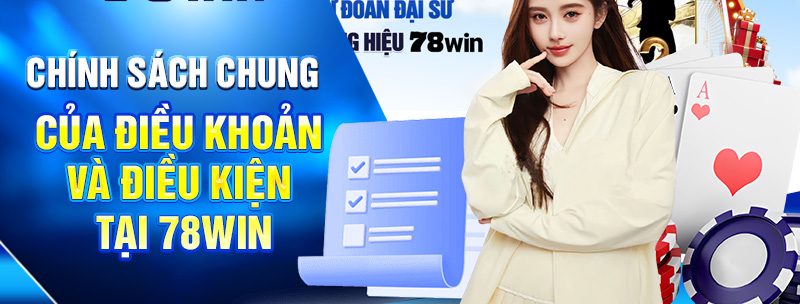 Chính sách chung của Điều khoản và Điều kiện tại 78WIN