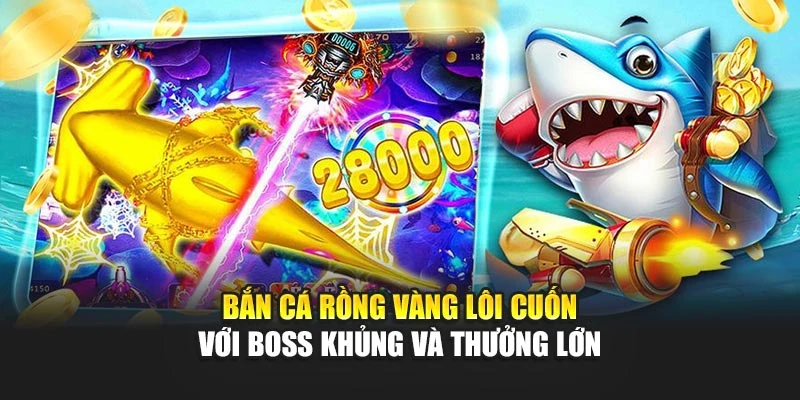 Bắn Cá Rồng Vàng Lôi Cuốn Với Boss Khủng Và Thưởng Lớn